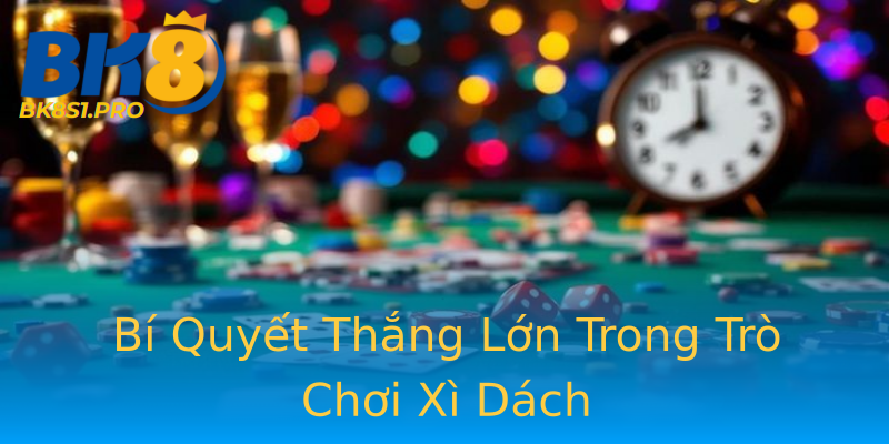 Bí Quyết Thắng Lớn Trong Trò Chơi Xì Dách Bí Quyết Thắng Lớn Trong Trò Chơi Xì Dách