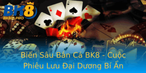 Bien Sau Ban Ca Bk8 Cuoc Phieu Luu Ai Duong Bi An