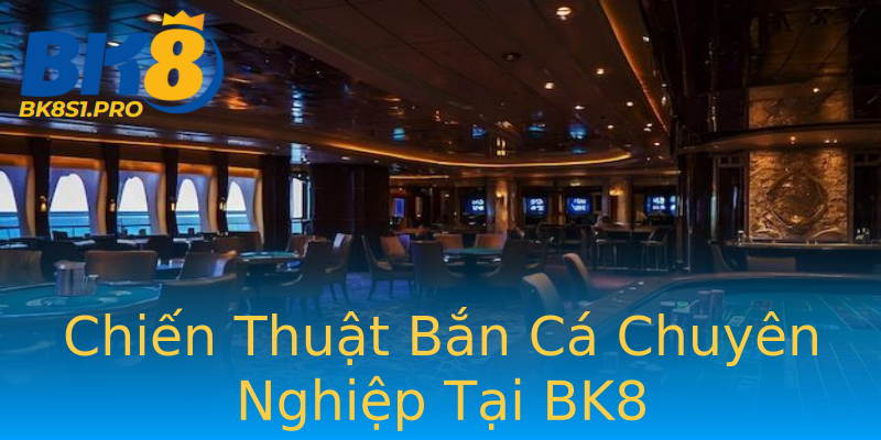 Chiến Thuật Bắn Cá Chuyên Nghiệp Tại BK8 Chiến Thuật Bắn Cá Chuyên Nghiệp Tại BK8
