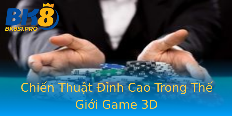 Chiến Thuật Đỉnh Cao Trong Thế Giới Game 3D Chiến Thuật Đỉnh Cao Trong Thế Giới Game 3D