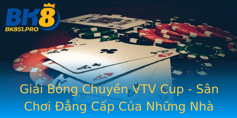 Giải Bóng Chuyền VTV Cup - Sân Chơi Đẳng Cấp Của Những Nhà Vô Địch Giải Bóng Chuyền VTV Cup - Sân Chơi Đẳng Cấp Của Những Nhà Vô Địch