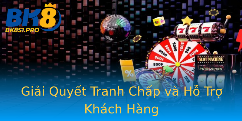 Giải Quyết Tranh Chấp và Hỗ Trợ Khách Hàng Giải Quyết Tranh Chấp và Hỗ Trợ Khách Hàng