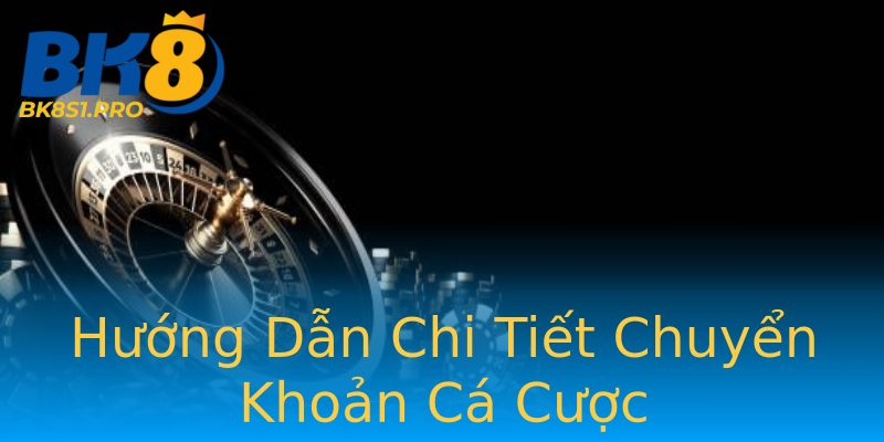 Hướng Dẫn Chi Tiết Chuyển Khoản Cá Cược Hướng Dẫn Chi Tiết Chuyển Khoản Cá Cược