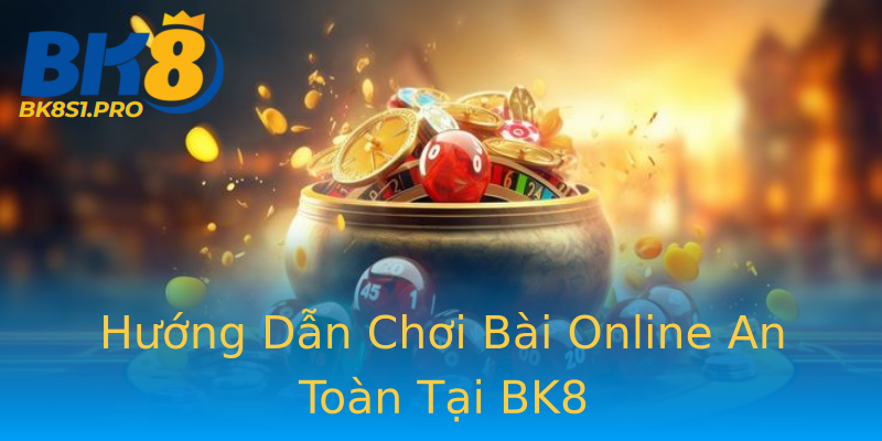 Hướng Dẫn Chơi Bài Online An Toàn Tại BK8 Hướng Dẫn Chơi Bài Online An Toàn Tại BK8