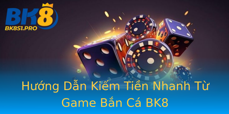 Hướng Dẫn Kiếm Tiền Nhanh Từ Game Bắn Cá BK8 Hướng Dẫn Kiếm Tiền Nhanh Từ Game Bắn Cá BK8
