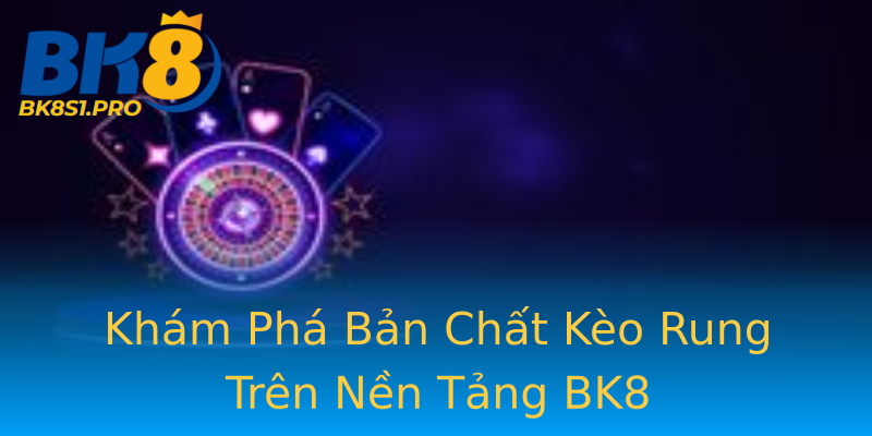 Khám Phá Bản Chất Kèo Rung Trên Nền Tảng BK8 Khám Phá Bản Chất Kèo Rung Trên Nền Tảng BK8