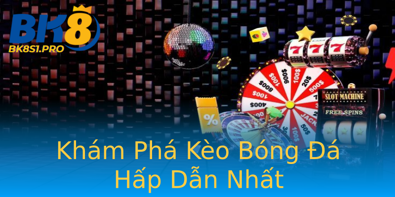 Khám Phá Kèo Bóng Đá Hấp Dẫn Nhất Khám Phá Kèo Bóng Đá Hấp Dẫn Nhất