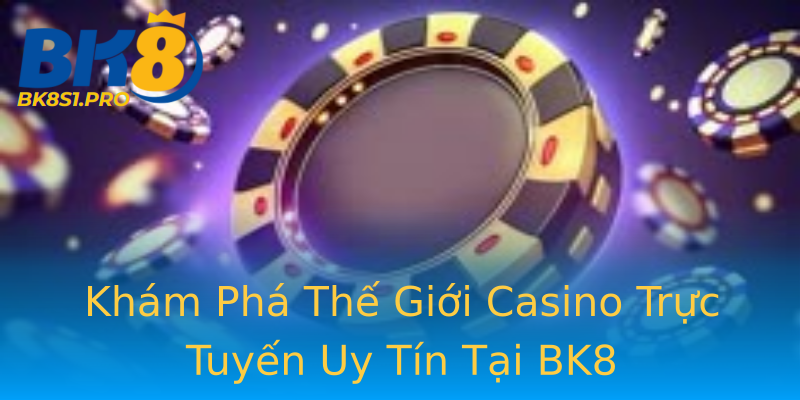 Khám Phá Thế Giới Casino Trực Tuyến Uy Tín Tại BK8 Khám Phá Thế Giới Casino Trực Tuyến Uy Tín Tại BK8