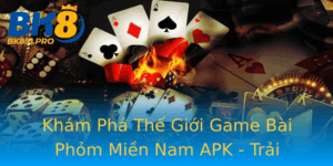 Kham Pha The Gioi Game Bai Phom Mien Nam Apk Trai Nghiem Inh Cao Tu Bk8