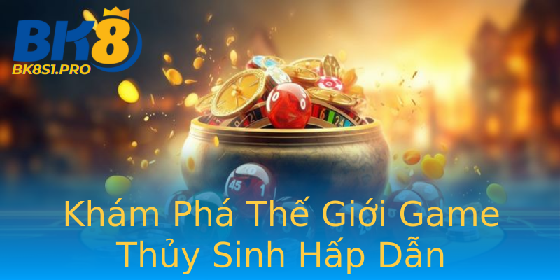 Khám Phá Thế Giới Game Thủy Sinh Hấp Dẫn Khám Phá Thế Giới Game Thủy Sinh Hấp Dẫn