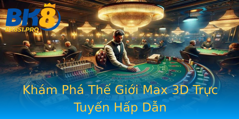 Khám Phá Thế Giới Max 3D Trực Tuyến Hấp Dẫn Khám Phá Thế Giới Max 3D Trực Tuyến Hấp Dẫn