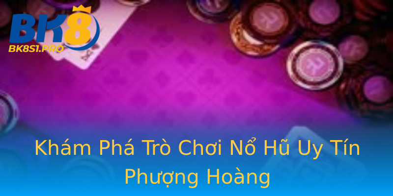 Khám Phá Trò Chơi Nổ Hũ Uy Tín Phượng Hoàng Khám Phá Trò Chơi Nổ Hũ Uy Tín Phượng Hoàng