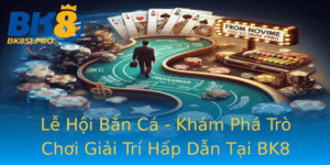 Le Hoi Ban Ca Kham Pha Tro Choi Giai Tri Hap Dan Tai Bk8