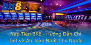Nap Tien Bk8 Huong Dan Chi Tiet Va An Toan Nhat Cho Nguoi Choi