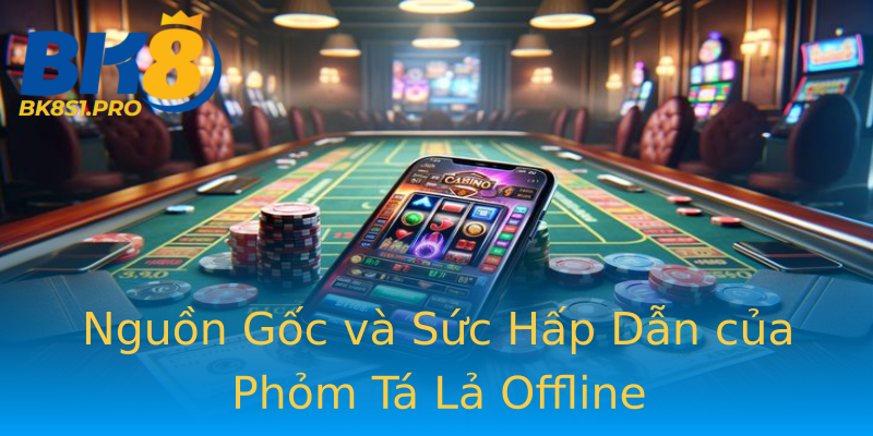 Nguồn Gốc và Sức Hấp Dẫn của Phỏm Tá Lả Offline Nguồn Gốc và Sức Hấp Dẫn của Phỏm Tá Lả Offline