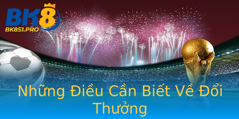 Những Điều Cần Biết Về Đổi Thưởng Những Điều Cần Biết Về Đổi Thưởng