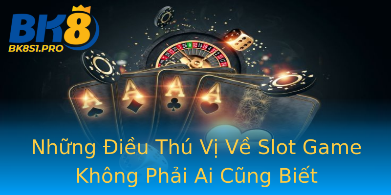 Những Điều Thú Vị Về Slot Game Không Phải Ai Cũng Biết Những Điều Thú Vị Về Slot Game Không Phải Ai Cũng Biết