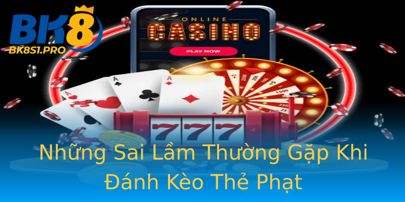 Những Sai Lầm Thường Gặp Khi Đánh Kèo Thẻ Phạt Những Sai Lầm Thường Gặp Khi Đánh Kèo Thẻ Phạt