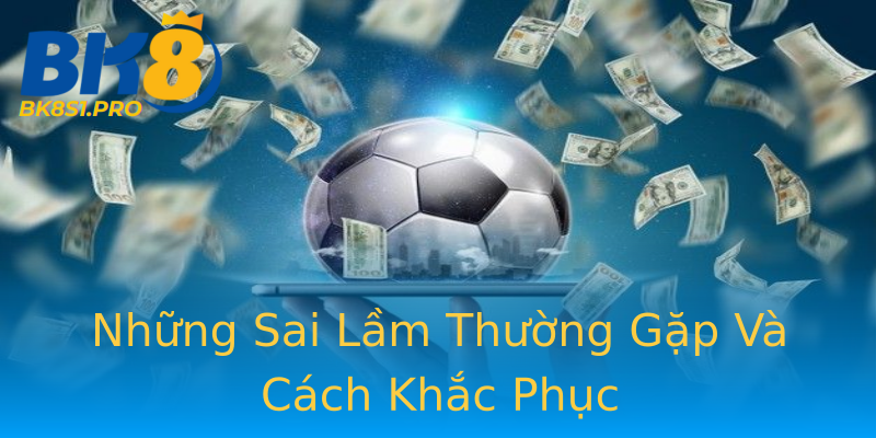 Những Sai Lầm Thường Gặp Và Cách Khắc Phục Những Sai Lầm Thường Gặp Và Cách Khắc Phục