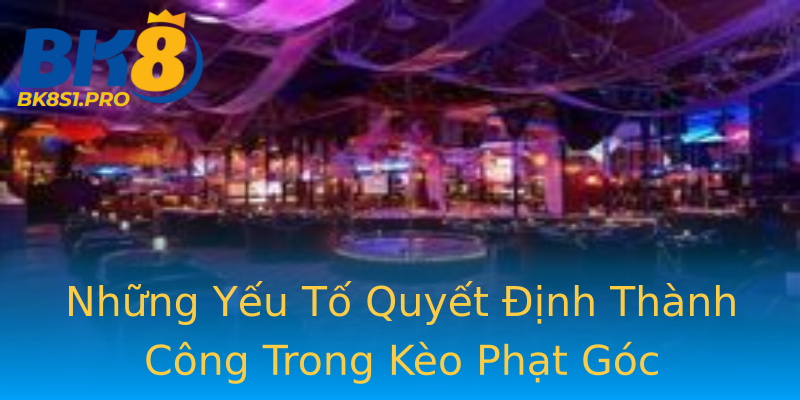 Những Yếu Tố Quyết Định Thành Công Trong Kèo Phạt Góc Những Yếu Tố Quyết Định Thành Công Trong Kèo Phạt Góc