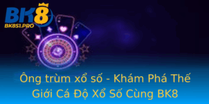 Ong Trum Xo So Kham Pha The Gioi Ca O Xo So Cung Bk8