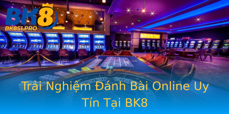 Trải Nghiệm Đánh Bài Online Uy Tín Tại BK8 Trải Nghiệm Đánh Bài Online Uy Tín Tại BK8