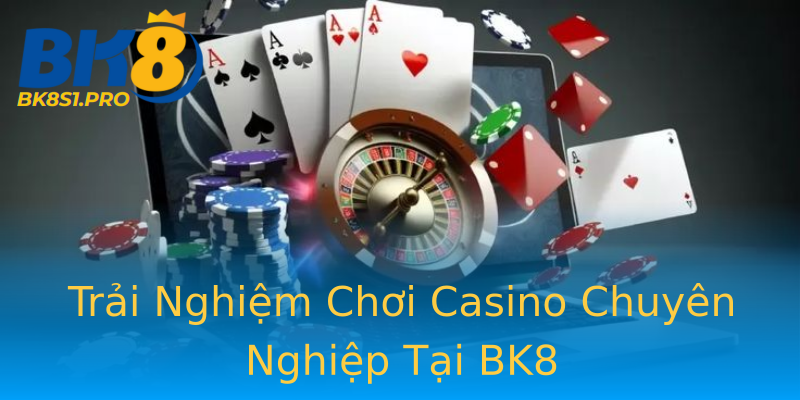 Trải Nghiệm Chơi Casino Chuyên Nghiệp Tại BK8 Trải Nghiệm Chơi Casino Chuyên Nghiệp Tại BK8