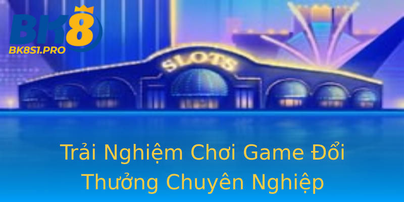 Trải Nghiệm Chơi Game Đổi Thưởng Chuyên Nghiệp Trải Nghiệm Chơi Game Đổi Thưởng Chuyên Nghiệp