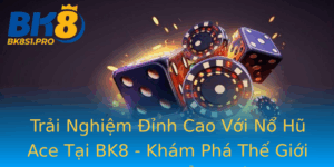 Trai Nghiem Inh Cao Voi No Hu Ace Tai Bk8 Kham Pha The Gioi Game Slot Ang Cap