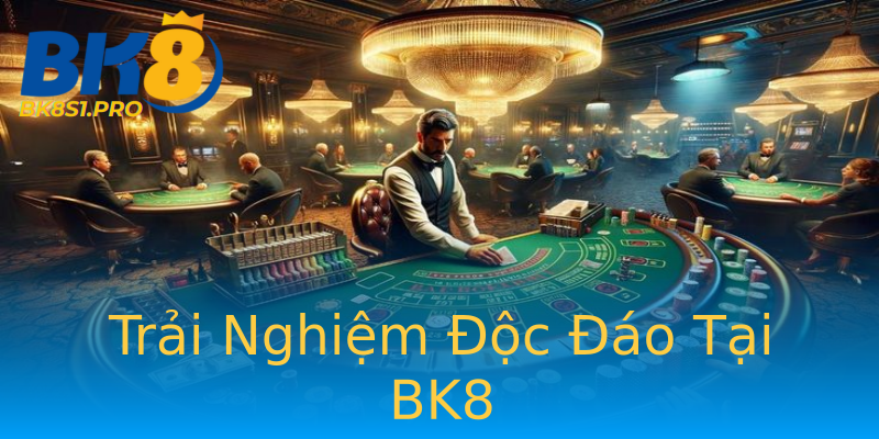 Trải Nghiệm Độc Đáo Tại BK8 Trải Nghiệm Độc Đáo Tại BK8