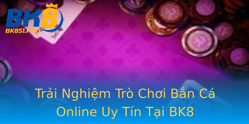 Trải Nghiệm Trò Chơi Bắn Cá Online Uy Tín Tại BK8 Trải Nghiệm Trò Chơi Bắn Cá Online Uy Tín Tại BK8