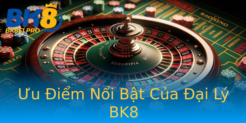Ưu Điểm Nổi Bật Của Đại Lý BK8 Ưu Điểm Nổi Bật Của Đại Lý BK8
